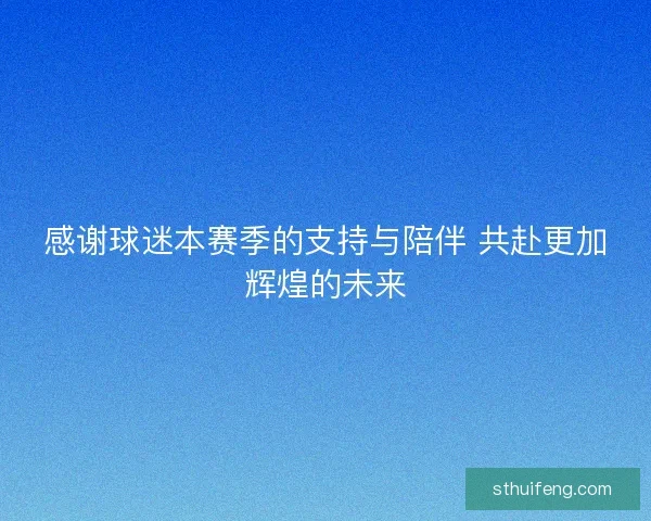 感谢球迷本赛季的支持与陪伴 共赴更加辉煌的未来