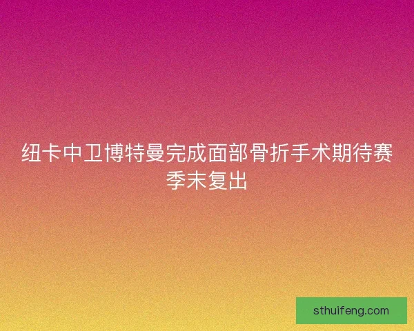 纽卡中卫博特曼完成面部骨折手术期待赛季末复出