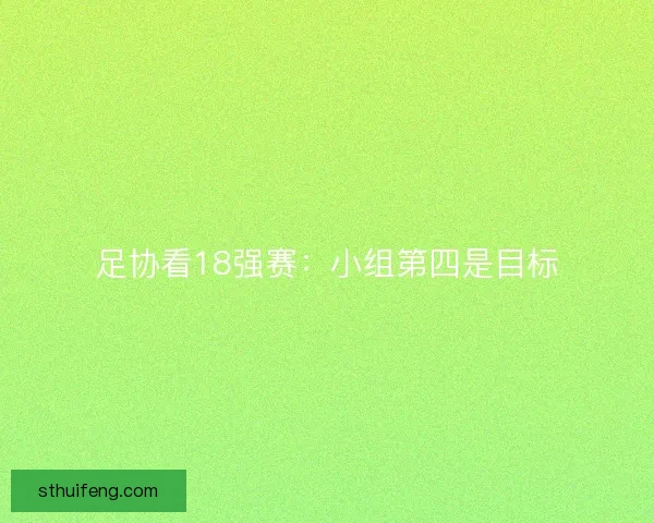 足协看18强赛：小组第四是目标
