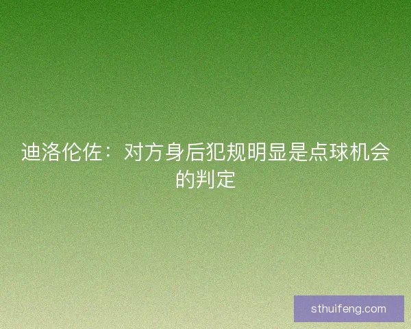 迪洛伦佐：对方身后犯规明显是点球机会的判定