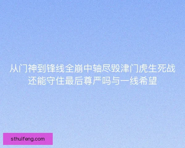 从门神到锋线全崩中轴尽毁津门虎生死战还能守住最后尊严吗与一线希望