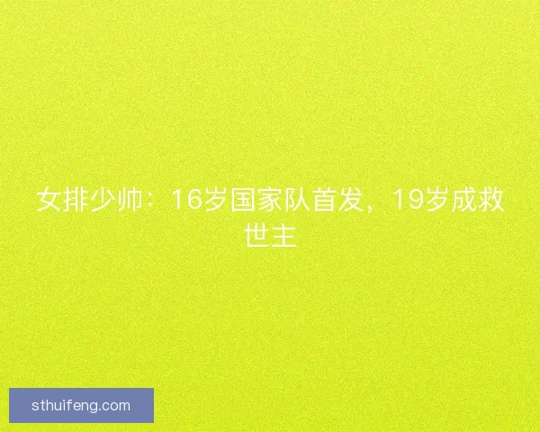 女排少帅：16岁国家队首发，19岁成救世主