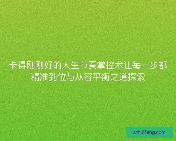 卡得刚刚好的人生节奏掌控术让每一步都精准到位与从容平衡之道探索