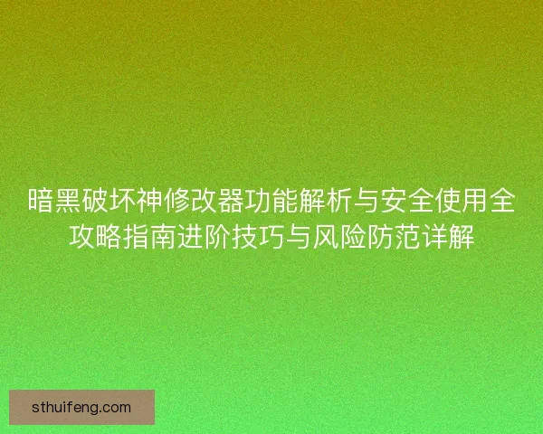 暗黑破坏神修改器功能解析与安全使用全攻略指南进阶技巧与风险防范详解 暗黑破坏神修改器功能解析与安全使用全攻略指南进阶技巧与风险防范详解